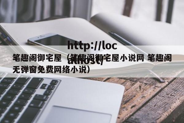 笔趣阁御宅屋（笔趣阁御宅屋小说网 笔趣阁无弹窗免费网络小说）