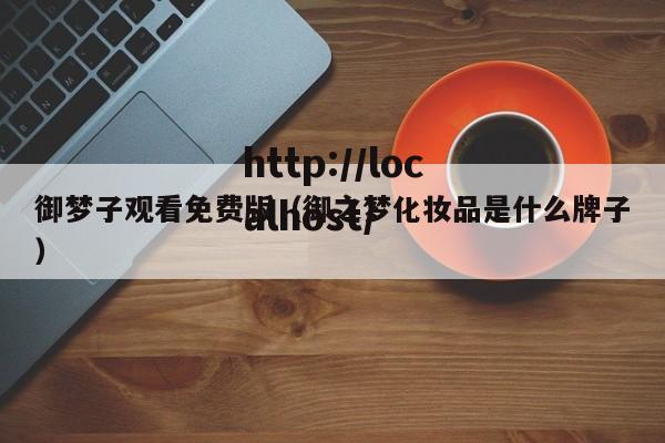 御梦子观看免费版（御之梦化妆品是什么牌子）