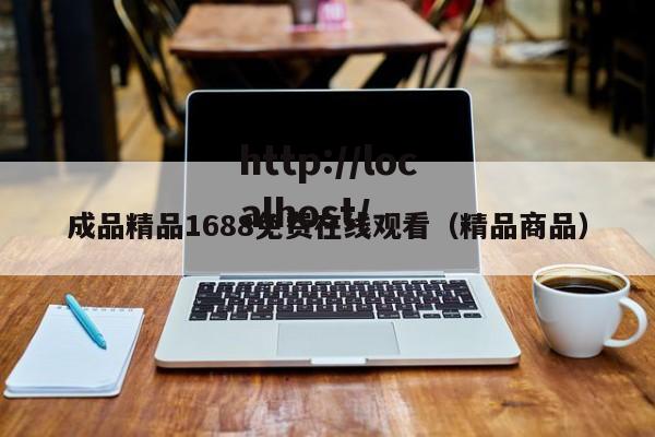 成品精品1688免费在线观看(精品商品)