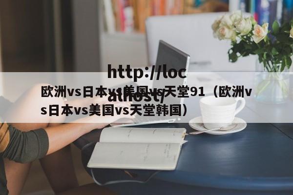 欧洲vs日本vs美国vs天堂91(欧洲vs日本vs美国vs天堂韩国)