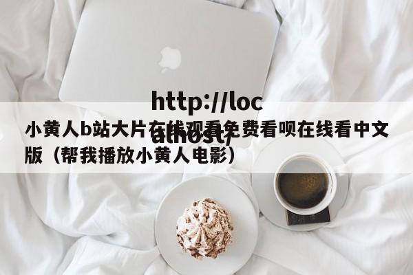 小黄人b站大片在线观看免费看呗在线看中文版(帮我播放小黄人电影)