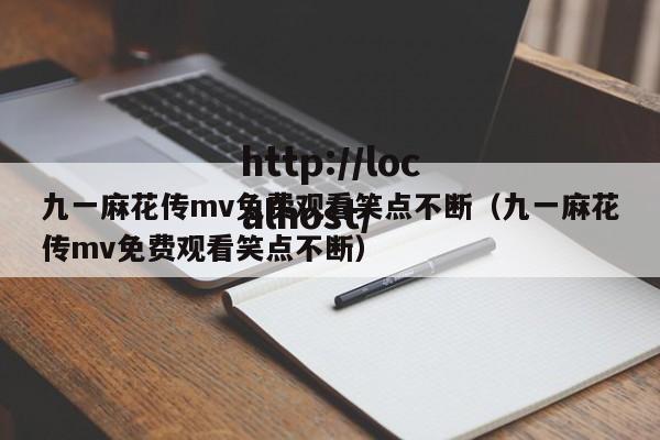 九一麻花传mv免费观看笑点不断(九一麻花传mv免费观看笑点不断)